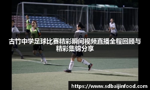 古竹中学足球比赛精彩瞬间视频直播全程回顾与精彩集锦分享