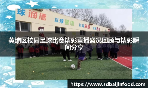 黄埔区校园足球比赛精彩直播盛况回顾与精彩瞬间分享