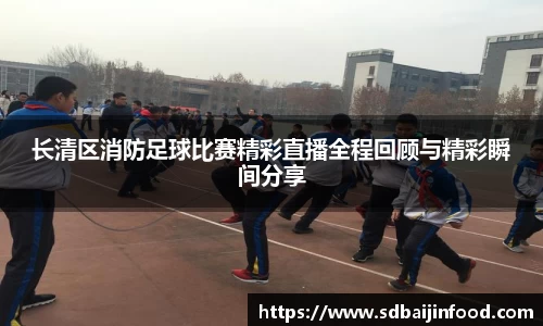 长清区消防足球比赛精彩直播全程回顾与精彩瞬间分享