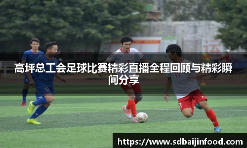 高坪总工会足球比赛精彩直播全程回顾与精彩瞬间分享