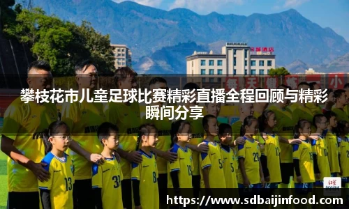 攀枝花市儿童足球比赛精彩直播全程回顾与精彩瞬间分享