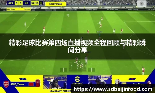 精彩足球比赛第四场直播视频全程回顾与精彩瞬间分享