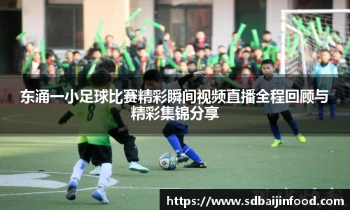 东涌一小足球比赛精彩瞬间视频直播全程回顾与精彩集锦分享
