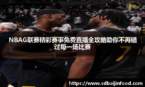 NBAG联赛精彩赛事免费直播全攻略助你不再错过每一场比赛