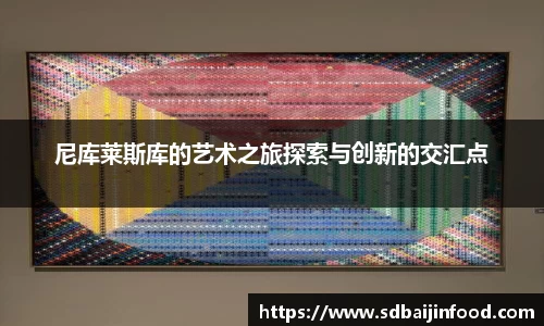 尼库莱斯库的艺术之旅探索与创新的交汇点