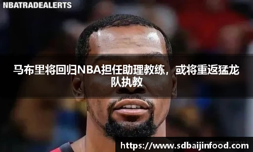 马布里将回归NBA担任助理教练，或将重返猛龙队执教