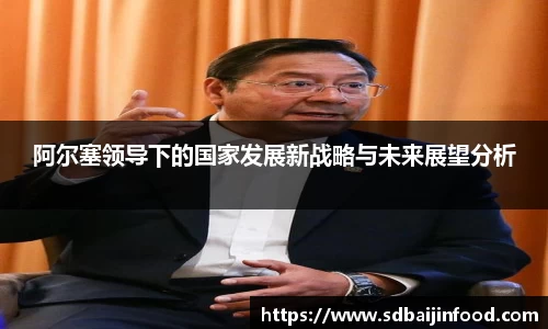 阿尔塞领导下的国家发展新战略与未来展望分析