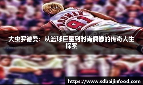 大虫罗德曼：从篮球巨星到时尚偶像的传奇人生探索