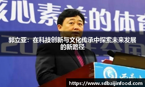 郭立亚：在科技创新与文化传承中探索未来发展的新路径