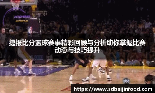 捷报比分篮球赛事精彩回顾与分析助你掌握比赛动态与技巧提升