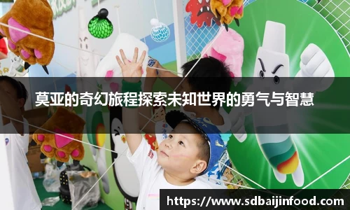 莫亚的奇幻旅程探索未知世界的勇气与智慧