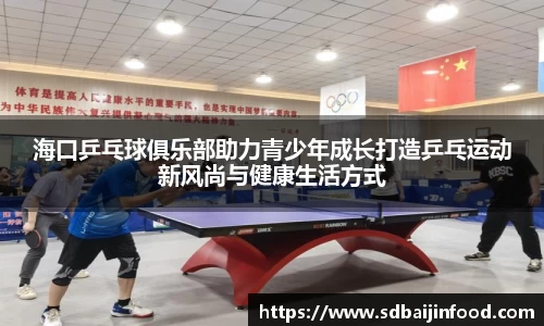 海口乒乓球俱乐部助力青少年成长打造乒乓运动新风尚与健康生活方式