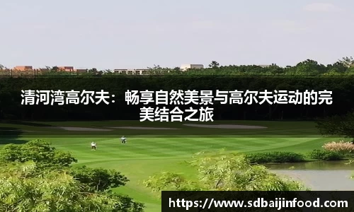 清河湾高尔夫：畅享自然美景与高尔夫运动的完美结合之旅