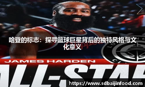 哈登的标志：探寻篮球巨星背后的独特风格与文化意义