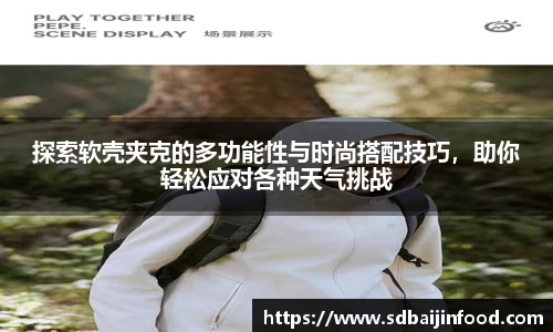 探索软壳夹克的多功能性与时尚搭配技巧，助你轻松应对各种天气挑战