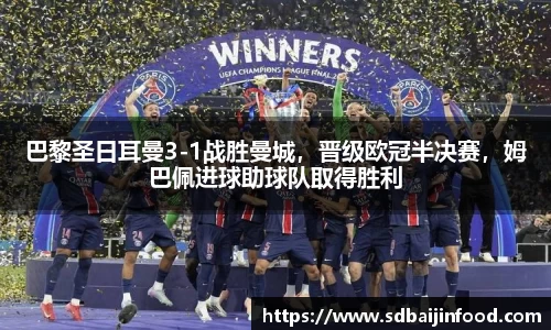 巴黎圣日耳曼3-1战胜曼城，晋级欧冠半决赛，姆巴佩进球助球队取得胜利
